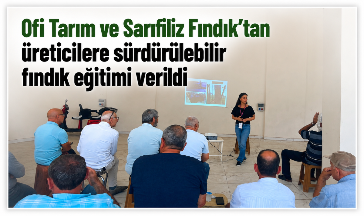 Ofi Tarım ve Sarıfiliz Fındık’tan üreticilere sürdürülebilir fındık eğitimi verildi
