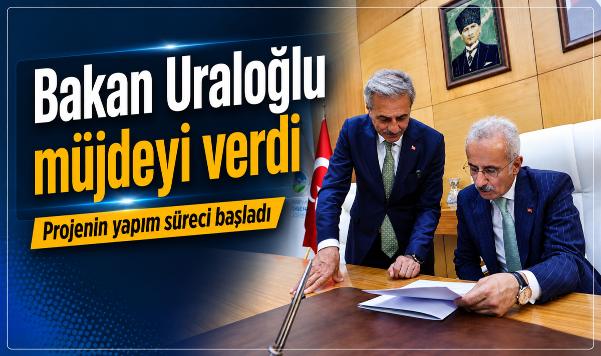  Bakan Uraloğlu müjdeyi verdi  Projenin yapım süreci başladı
