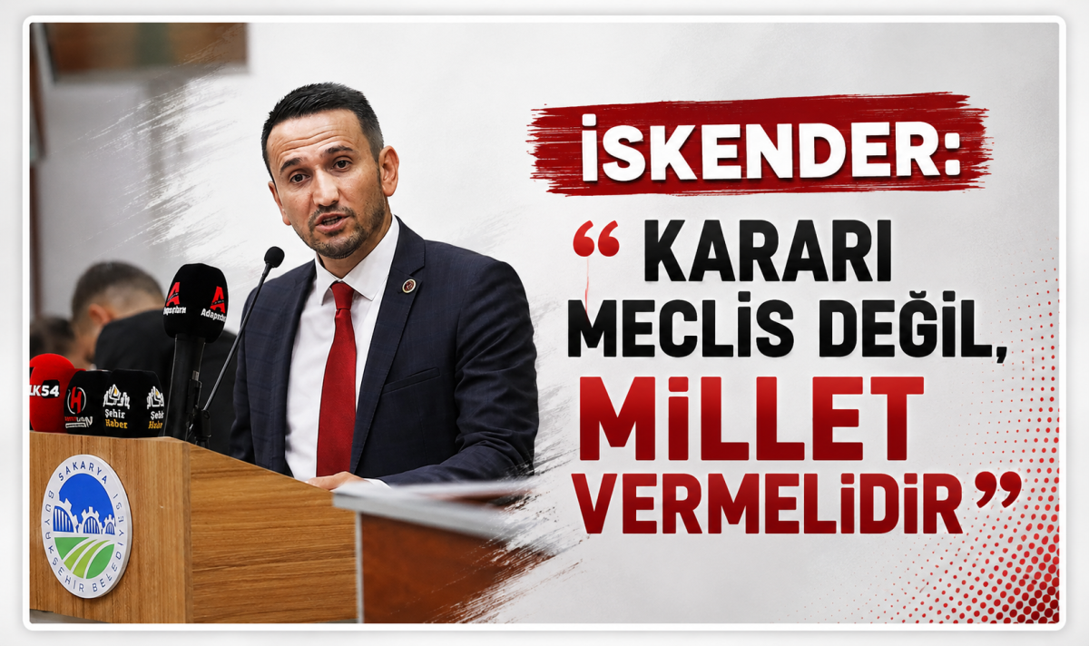 İskender: “Kararı Meclis değil, millet vermelidir”