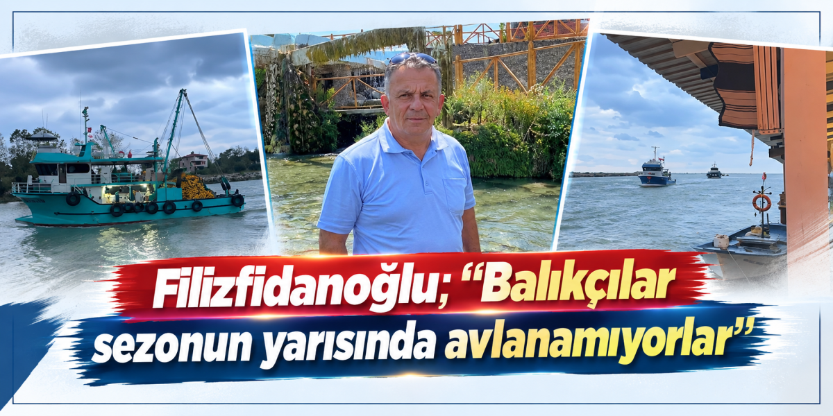 Filizfidanoğlu; “Sezonun yarısında avlanamıyorlar”