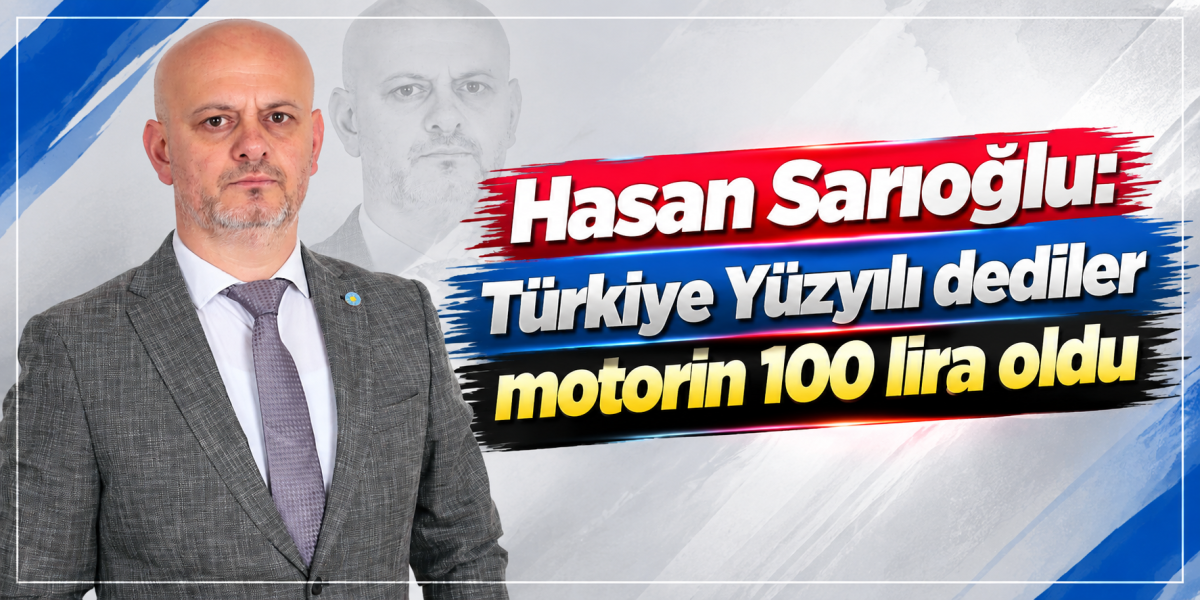 Hasan Sarıoğlu: Türkiye Yüzyılı dediler motorin 100 lira oldu