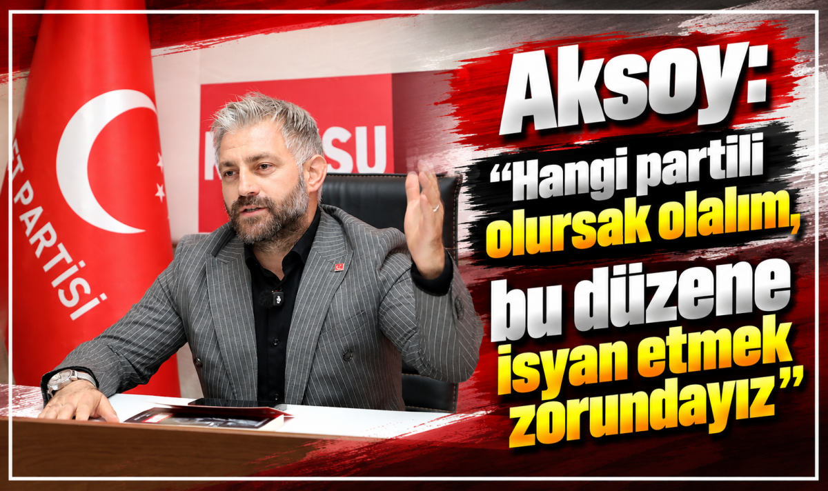 Aksoy: “Hangi partili olursak olalım, bu düzene isyan etmek zorundayız”