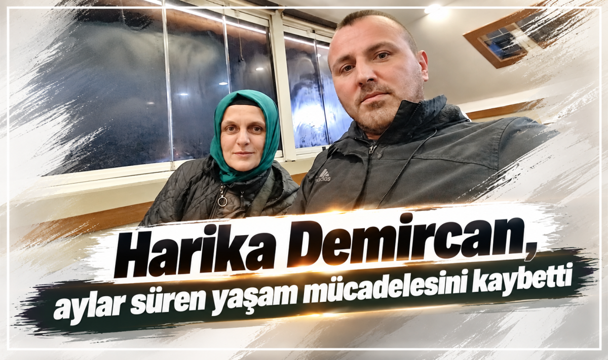 Harika Demircan, aylar süren yaşam mücadelesini kaybetti