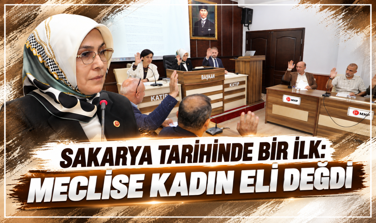 SAKARYA TARİHİNDE BİR İLK: MECLİSE KADIN ELİ DEĞDİ