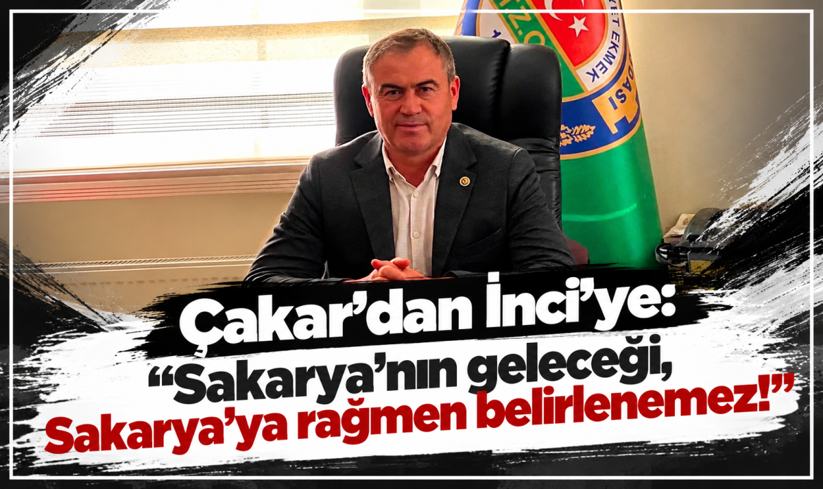 Çakar’dan İnci’ye: “Sakarya’nın geleceği, Sakarya’ya rağmen belirlenemez!”