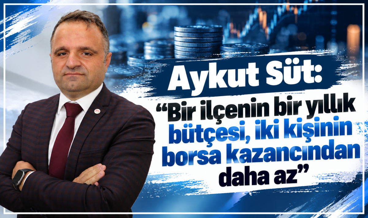 Aykut Süt: “Bir ilçenin bir yıllık bütçesi, iki kişinin borsa kazancından daha az”
