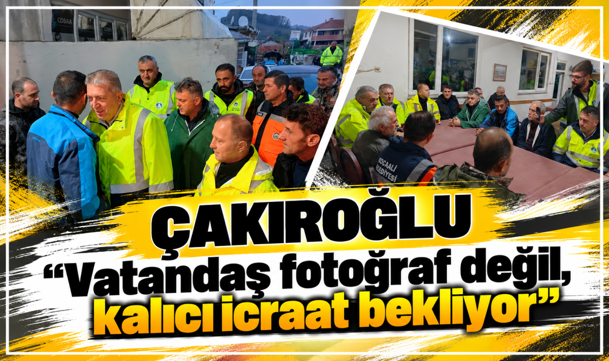 ÇAKIROĞLU “Vatandaş fotoğraf değil, kalıcı icraat bekliyor”
