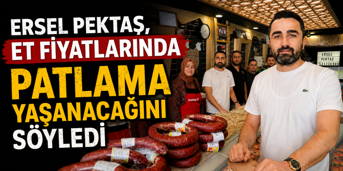 Ersel Pektaş, et fiyatlarında patlama yaşanacağını söyledi