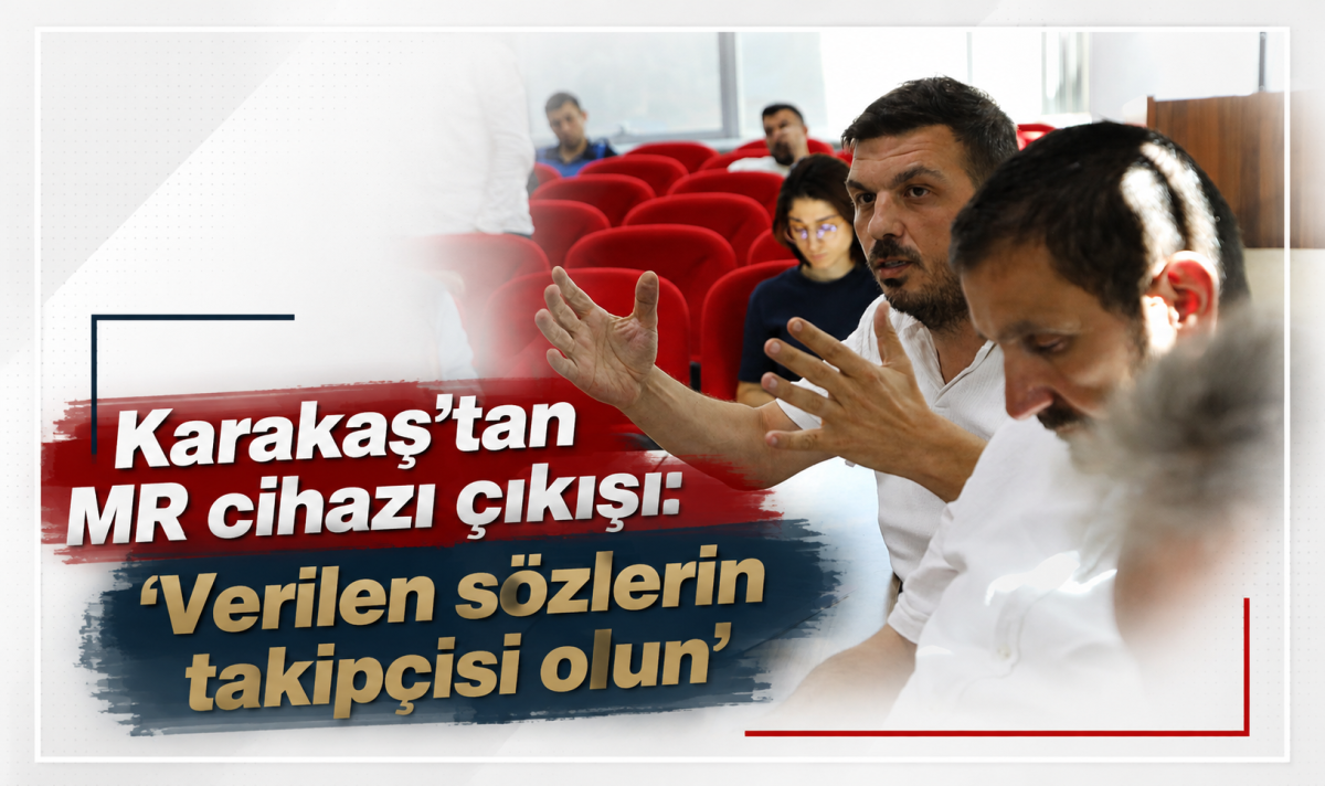 Karakaş’tan MR cihazı çıkışı: ‘Verilen sözlerin takipçisi olun’